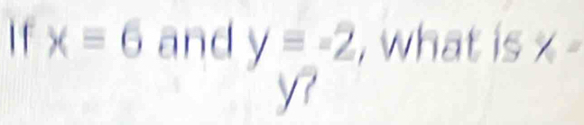 x=6 and y=-2 , what is x -
y7