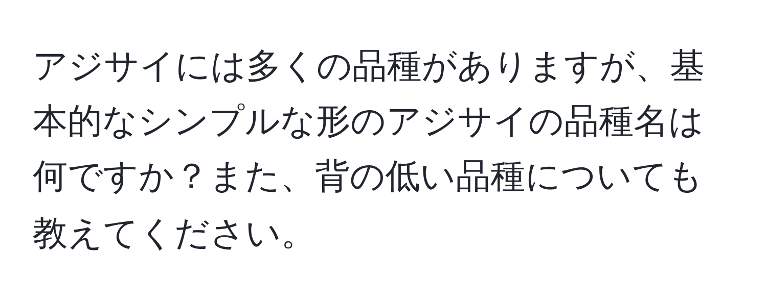 アジサイには多くの品種がありますが、基本的なシンプルな形のアジサイの品種名は何ですか？また、背の低い品種についても教えてください。