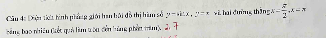 Diện tích hình phẳng giới hạn bởi đồ thị hàm số y=sin x, y=x và hai đường thắng x= π /2 , x=π
bằng bao nhiêu (kết quả làm tròn đến hàng phần trăm).