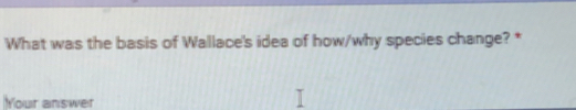What was the basis of Wallace's idea of how/why species change? * 
Your answer