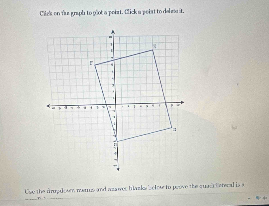 Click on the graph to plot a point. Click a point to delete it. 
Use the dropdown menus and answer blanks below to prove the quadrilateral is a
1 .1