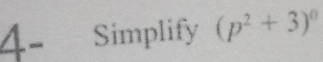 4- Simplify (p^2+3)^0