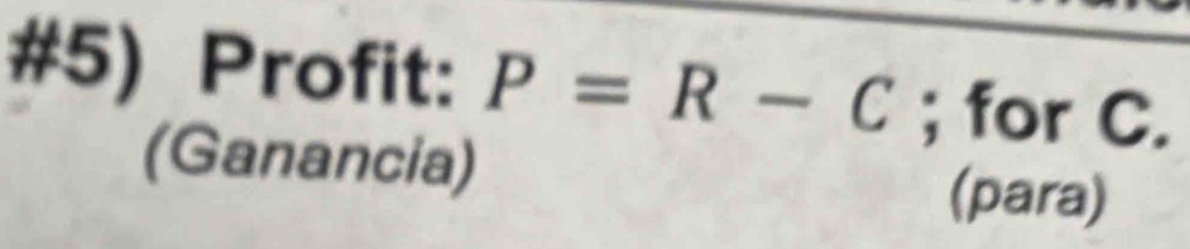 #5) Profit: P=R-C; for C. 
(Ganancia) 
(para)