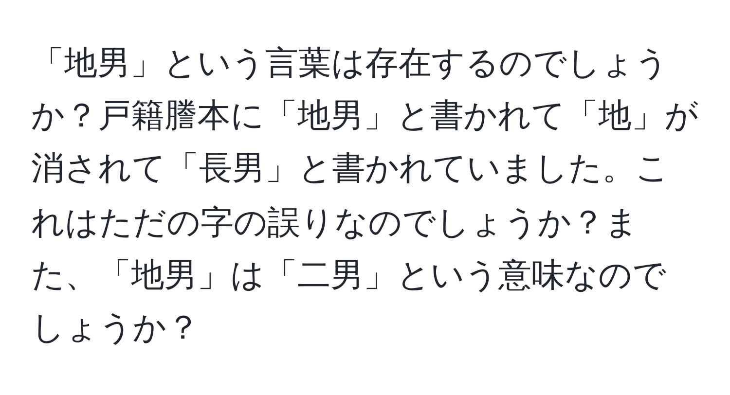 「地男」という言葉は存在するのでしょうか？戸籍謄本に「地男」と書かれて「地」が消されて「長男」と書かれていました。これはただの字の誤りなのでしょうか？また、「地男」は「二男」という意味なのでしょうか？