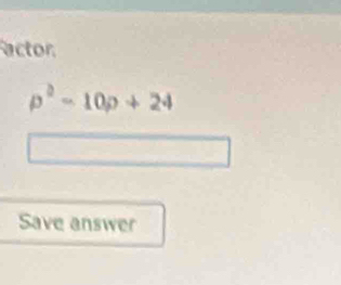 actor
p^2-10p+24
Save answer