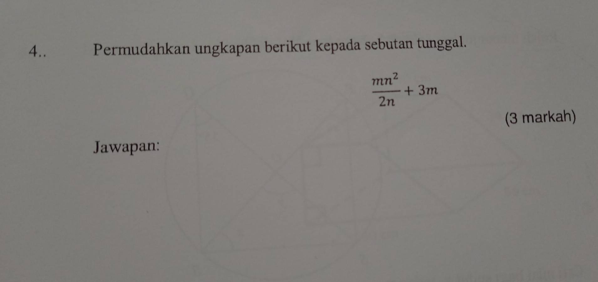 4.. Permudahkan ungkapan berikut kepada sebutan tunggal.
 mn^2/2n +3m
(3 markah) 
Jawapan: