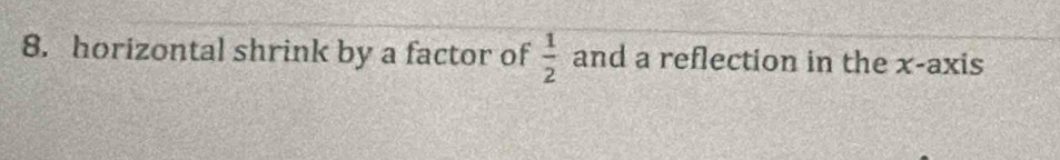 horizontal shrink by a factor of  1/2  and a reflection in the x-axis