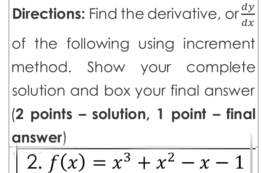 Directions: Find the derivative, or  dy/dx 
of the following using increment 
method. Show your complete 
solution and box your final answer 
(2 points - solution, 1 point - final 
answer) 
2. f(x)=x^3+x^2-x-1