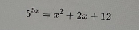 5^(5x)=x^2+2x+12