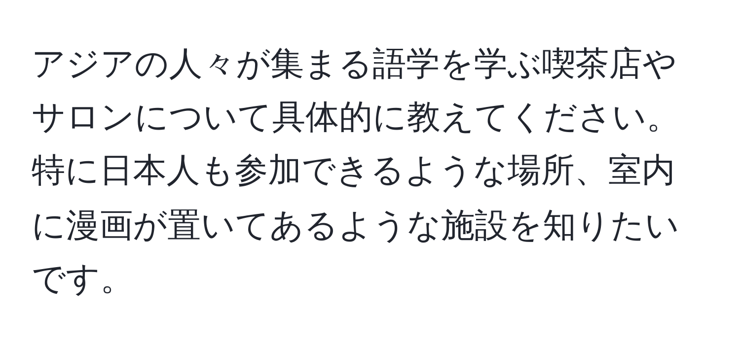 アジアの人々が集まる語学を学ぶ喫茶店やサロンについて具体的に教えてください。特に日本人も参加できるような場所、室内に漫画が置いてあるような施設を知りたいです。