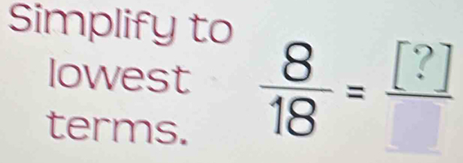 Simplify to 
lowest  8/18 =frac [?]
terms.