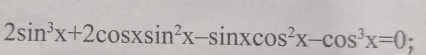 2sin^3x+2cos xsin^2x-sin xcos^2x-cos^3x=0;