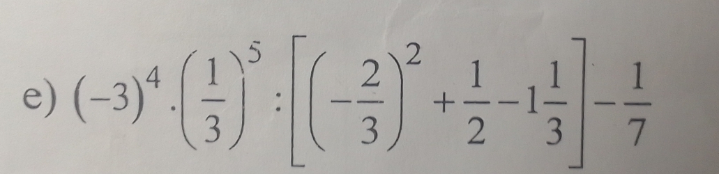 (-3)^4· ( 1/3 )^5:[(- 2/3 )^2+ 1/2 -1 1/3 ]- 1/7 