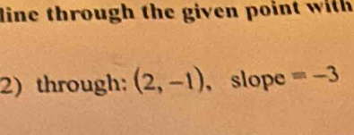 line through the given point with 
2) through: (2,-1) ， slope =-3