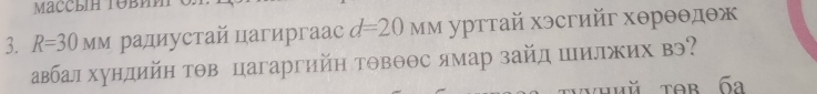 Maccbí TÜβиm 
3. R=30MM радиустай цагиргаас d=20 Μм урттай хэсгийг хθрθθдθж 
авбал хундийн тΘв цагаргийη тΘвθθс ямар зайд шилжих в 
whhǔ tob бa