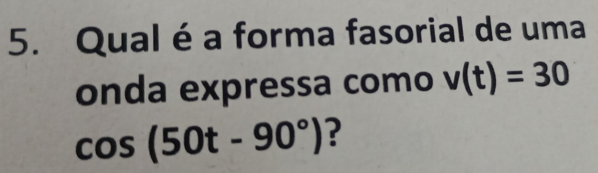 Qual é a forma fasorial de uma 
onda expressa como v(t)=30
cos (50t-90°) ?