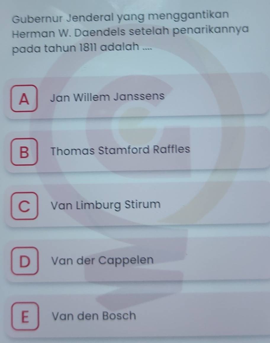 Gubernur Jenderal yang menggantikan
Herman W. Daendels setelah penarikannya
pada tahun 1811 adalah ....
A Jan Willem Janssens
B Thomas Stamford Raffles
C Van Limburg Stirum
D Van der Cappelen
E Van den Bosch