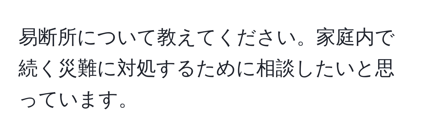 易断所について教えてください。家庭内で続く災難に対処するために相談したいと思っています。