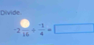 Divide.
-2 □ /16 /  (-1)/4 =□