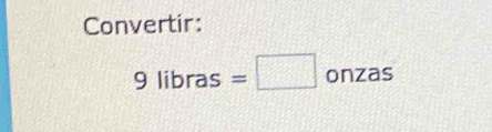 Convertir:
9libras=□ onzas