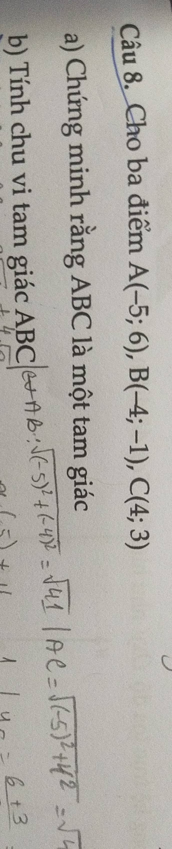 Cho ba điểm A(-5;6), B(-4;-1), C(4;3)
a) Chứng minh rằng ABC là một tam giác 
b) Tính chu vi tam giác ABC