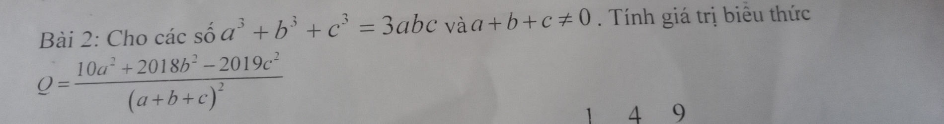 Cho các số a^3+b^3+c^3=3abc và a+b+c!= 0. Tính giá trị biêu thức
Q=frac 10a^2+2018b^2-2019c^2(a+b+c)^2
4 9