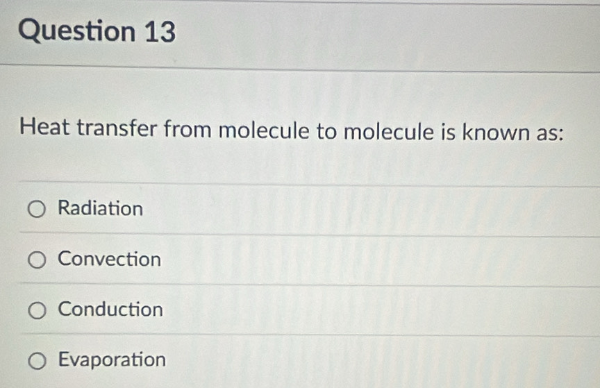 Heat transfer from molecule to molecule is known as:
Radiation
Convection
Conduction
Evaporation