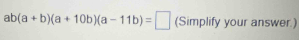 ab(a+b)(a+10b)(a-11b)=□ (Simplify your answer.)