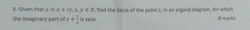 Given that z=x+iy, x,y∈ R , find the locus of the point z, in an argand diagram, for which 
the imaginary part of z+ 1/z  is zero 8 marks