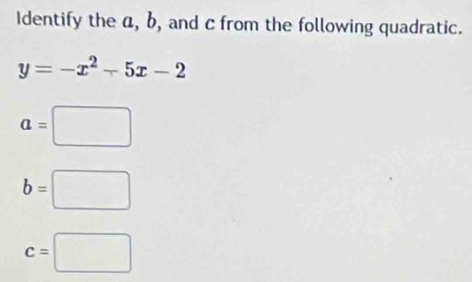 Identify the a, b, and c from the following quadratic.
y=-x^2-5x-2
a=□
b=□
c=□