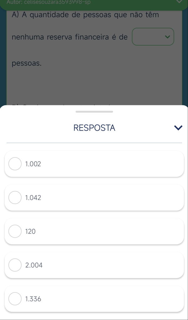 Autor: celisesouzara3593998-sp
A) A quantidade de pessoas que não têm
nenhuma reserva financeira é de
pessoas.
RESPOSTA
1.002
1.042
120
2.004
1.336