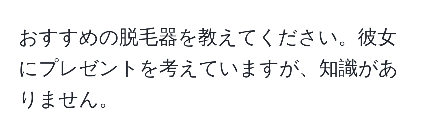 おすすめの脱毛器を教えてください。彼女にプレゼントを考えていますが、知識がありません。