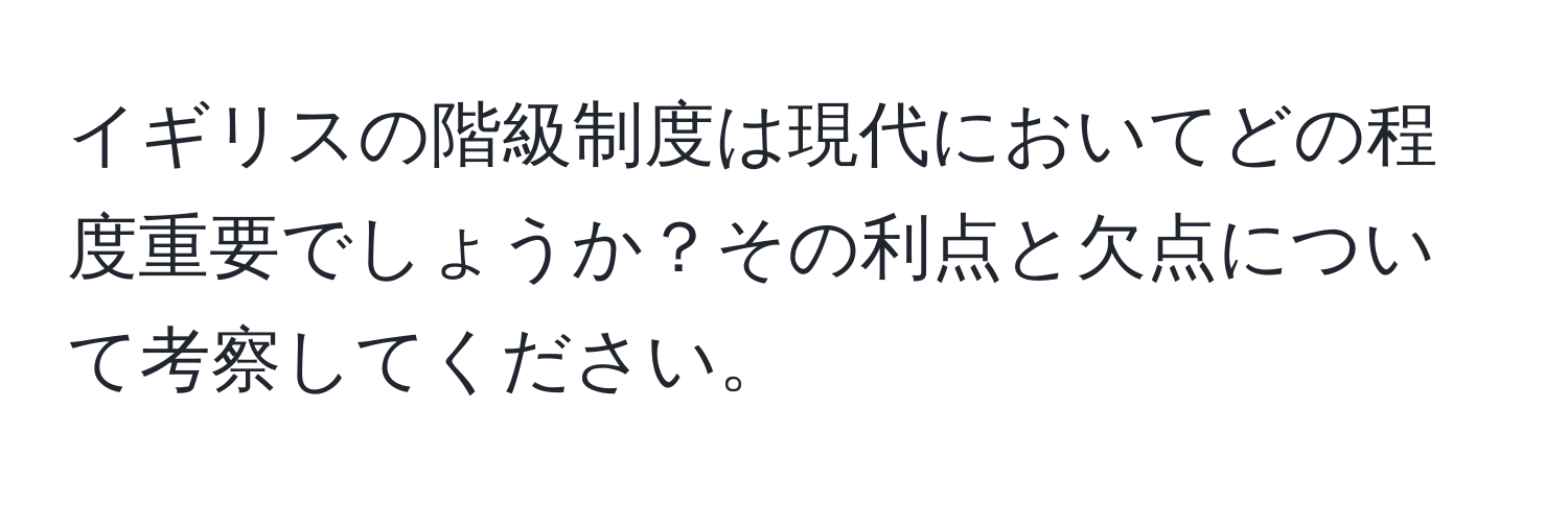 イギリスの階級制度は現代においてどの程度重要でしょうか？その利点と欠点について考察してください。