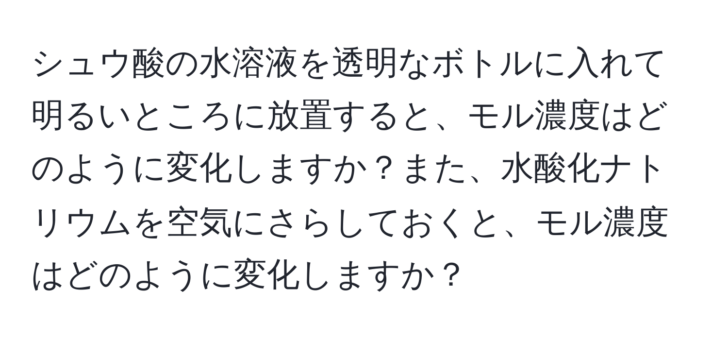 シュウ酸の水溶液を透明なボトルに入れて明るいところに放置すると、モル濃度はどのように変化しますか？また、水酸化ナトリウムを空気にさらしておくと、モル濃度はどのように変化しますか？