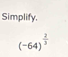 Simplify.
(-64)^ 2/3 