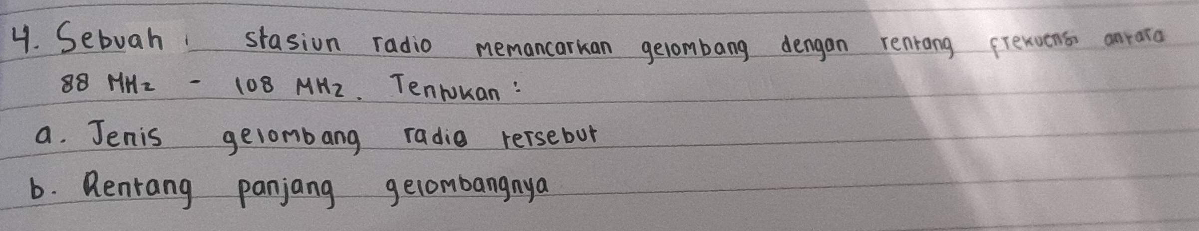 Sebuah stasion radio memancarkan gelombang dengan renrong frexoens anrara
88 MHz - 108 MH2. Tenwuan : 
a. Jenis gelombang radia rersebot 
6. Renrang panjang gecombangnya