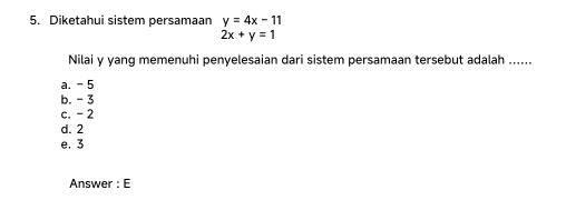 Diketahui sistem persamaan y=4x-11
2x+y=1
Nilai y yang memenuhi penyelesaian dari sistem persamaan tersebut adalah ......
a. - 5
b. - 3
c. - 2
d. 2
e. 3
Answer : E