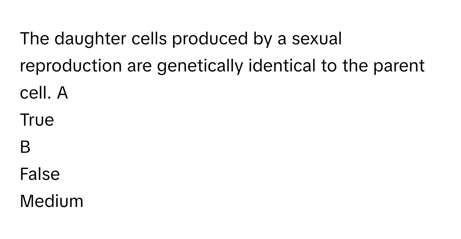 Solved: The daughter cells produced by a sexual reproduction are ...