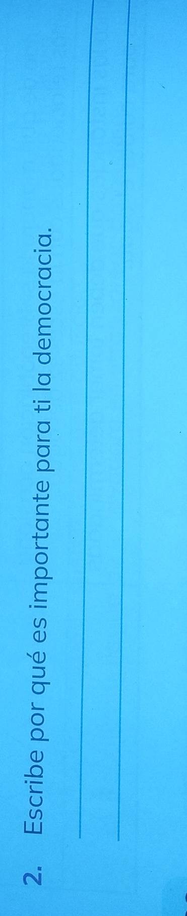 Escribe por qué es importante para ti la democracia. 
_ 
_