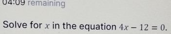 04:09 remaining 
Solve for x in the equation 4x-12=0.