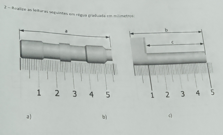 Realize as leituras seguintes em régua graduada em milímetros: 
a) 
b) 
c)