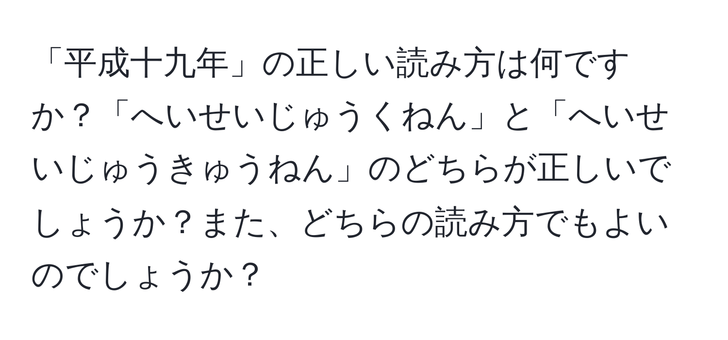 「平成十九年」の正しい読み方は何ですか？「へいせいじゅうくねん」と「へいせいじゅうきゅうねん」のどちらが正しいでしょうか？また、どちらの読み方でもよいのでしょうか？