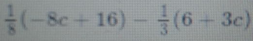  1/8 (-8c+16)- 1/3 (6+3c)