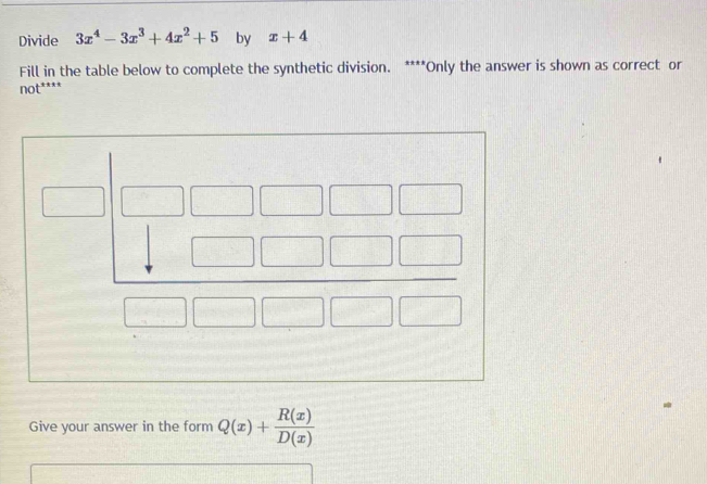 Divide 3x^4-3x^3+4x^2+5 by x+4
Fill in the table below to complete the synthetic division. ****Only the answer is shown as correct or 
n t^(+x)
□ □ 
Give your answer in the form Q(x)+ R(x)/D(x) 