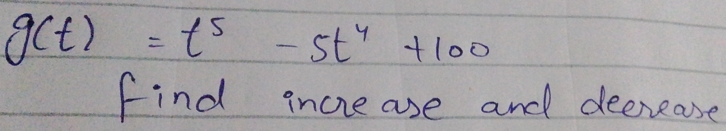 g(t)=t^5-5t^4+100
Find incre ase and deerease