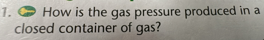 How is the gas pressure produced in a 
closed container of gas?