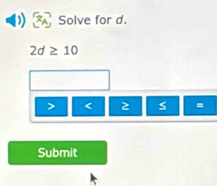 Solve for d.
2d≥ 10
< 2 =
Submit