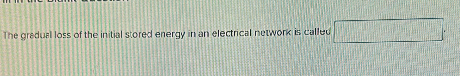 The gradual loss of the initial stored energy in an electrical network is called □°