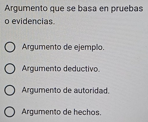 Argumento que se basa en pruebas
o evidencias.
Argumento de ejemplo.
Argumento deductivo.
Argumento de autoridad.
Argumento de hechos.