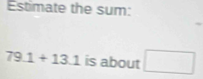 Estimate the sum:
79.1+13.1 is about □